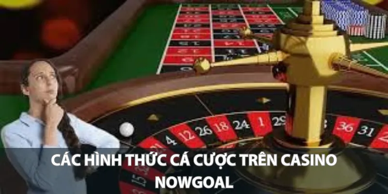 Các hình thức cá cược trên Casino Nowgoal