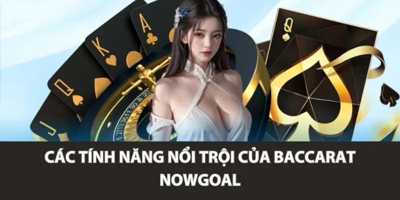 Các tính năng nổi trội của Baccarat Nowgoal