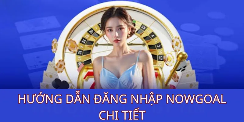 Hướng Dẫn Đăng Nhập Nowgoal Chi Tiết