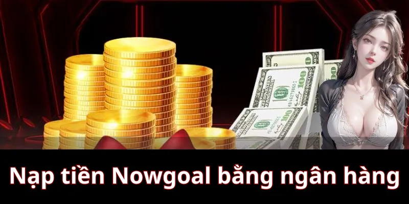Hướng dẫn nạp tiền Nowgoal bằng ngân hàng