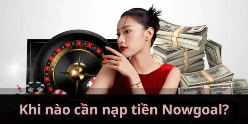 Khi nào cần nạp tiền Nowgoal?