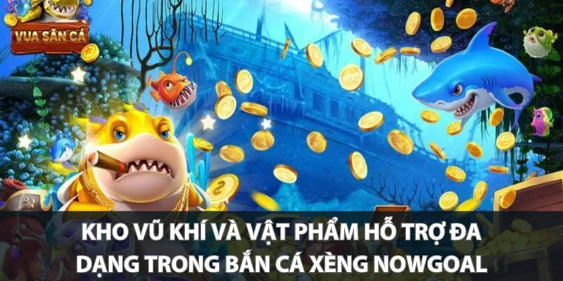 Kho vũ khí và vật phẩm hỗ trợ đa dạng trong bắn cá xèng Nowgoal