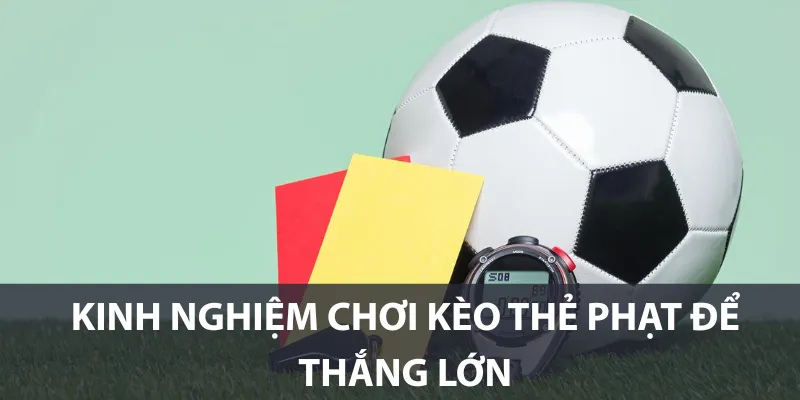 Kinh nghiệm chơi kèo thẻ phạt để thắng lớn