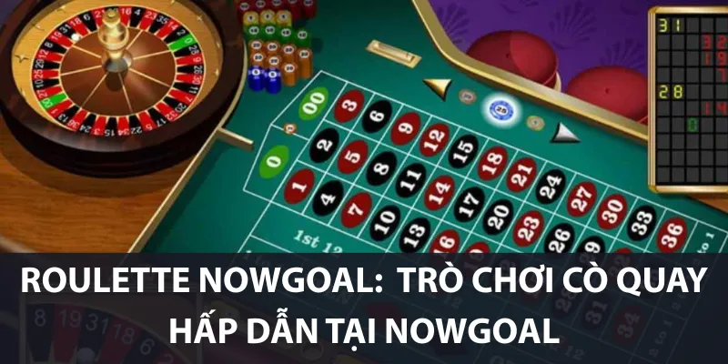 Roulette Nowgoal: Trò Chơi Cò Quay Hấp Dẫn Tại Nowgoal