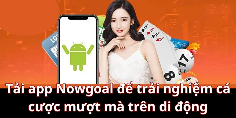 Tải app Nowgoal để trải nghiệm cá cược mượt mà trên di động