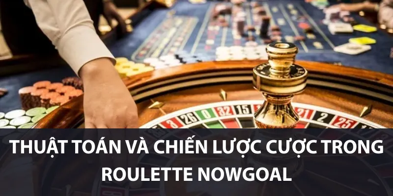 Thuật toán và chiến lược cược trong Roulette Nowgoal